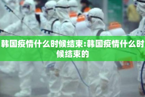 韩国疫情什么时候结束:韩国疫情什么时候结束的