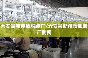 六安最新疫情服装厂/六安最新疫情服装厂倒闭