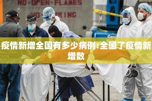 疫情新增全国有多少病例:全国了疫情新增数