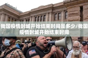 我国疫情封城开始结束时间是多少/我国疫情封城开始结束时间