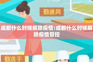 成都什么时候解除疫情:成都什么时候解除疫情管控