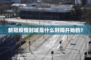 新冠疫情封城是什么时间开始的？