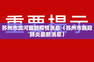 苏州市浏河最新疫情消息（苏州市新冠肺炎最新消息）