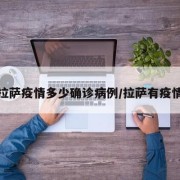 拉萨疫情多少确诊病例/拉萨有疫情