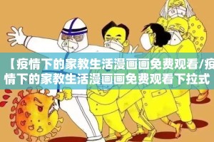 【疫情下的家教生活漫画画免费观看/疫情下的家教生活漫画画免费观看下拉式土豆网】