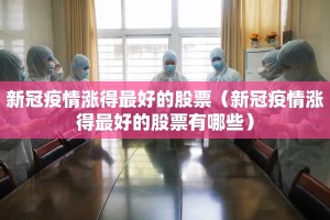 新冠疫情涨得最好的股票（新冠疫情涨得最好的股票有哪些）