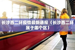 长沙西二环疫情最新通报（长沙西二环属于哪个区）