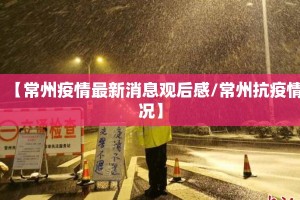 【常州疫情最新消息观后感/常州抗疫情况】