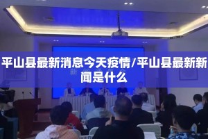 平山县最新消息今天疫情/平山县最新新闻是什么