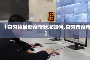 【白沟镇最新疫情状况如何,白沟市疫情】