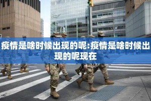 疫情是啥时候出现的呢:疫情是啥时候出现的呢现在