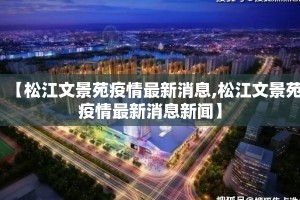 【松江文景苑疫情最新消息,松江文景苑疫情最新消息新闻】