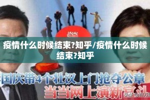 疫情什么时候结束?知乎/疫情什么时候结束?知乎