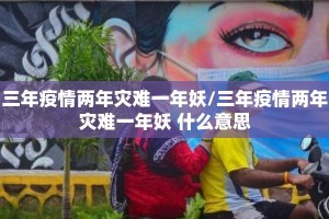 三年疫情两年灾难一年妖/三年疫情两年灾难一年妖 什么意思