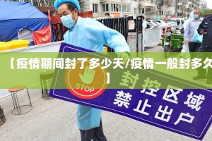 【疫情期间封了多少天/疫情一般封多久】