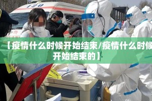 【疫情什么时候开始结束/疫情什么时候开始结束的】