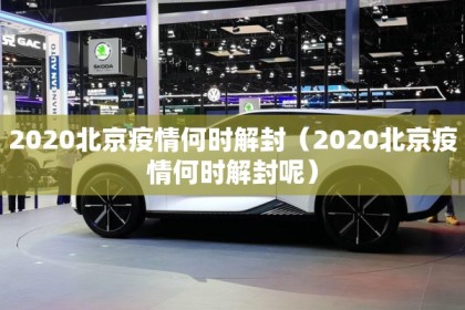 2020北京疫情何时解封（2020北京疫情何时解封呢）