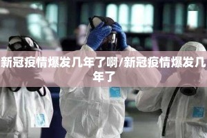 新冠疫情爆发几年了啊/新冠疫情爆发几年了