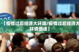 【疫情过后经济大环境/疫情过后经济大环境低迷】