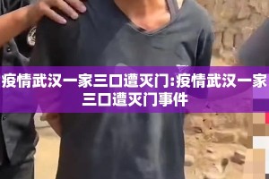 疫情武汉一家三口遭灭门:疫情武汉一家三口遭灭门事件