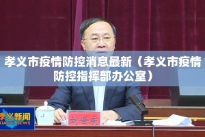 孝义市疫情防控消息最新（孝义市疫情防控指挥部办公室）