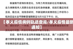 【孝义疫情病例轨迹查询/孝义疫情最新通知】