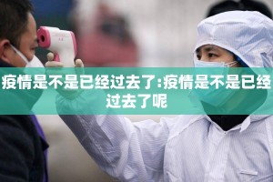 疫情是不是已经过去了:疫情是不是已经过去了呢