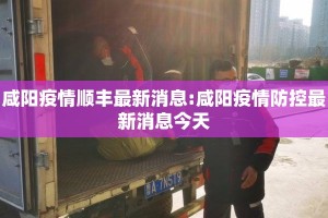 咸阳疫情顺丰最新消息:咸阳疫情防控最新消息今天