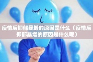 疫情后抑郁暴增的原因是什么（疫情后抑郁暴增的原因是什么呢）