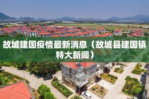故城建国疫情最新消息（故城县建国镇特大新闻）