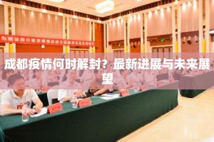 成都疫情何时解封？最新进展与未来展望