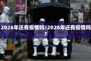 2026年还有疫情吗/2026年还有疫情吗?