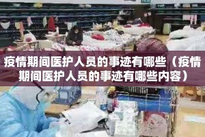 疫情期间医护人员的事迹有哪些（疫情期间医护人员的事迹有哪些内容）