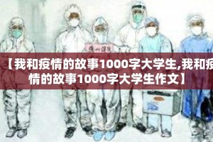 【我和疫情的故事1000字大学生,我和疫情的故事1000字大学生作文】