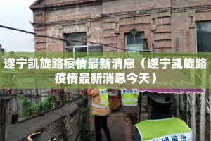遂宁凯旋路疫情最新消息（遂宁凯旋路疫情最新消息今天）