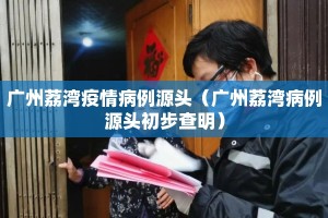 广州荔湾疫情病例源头（广州荔湾病例源头初步查明）