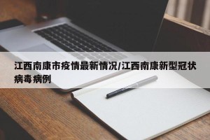 江西南康市疫情最新情况/江西南康新型冠状病毒病例