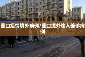 营口疫情境外病例/营口境外输入确诊病例