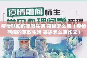 疫情期间的家教生活 采恩怎么写（疫情期间的家教生活 采恩怎么写作文）