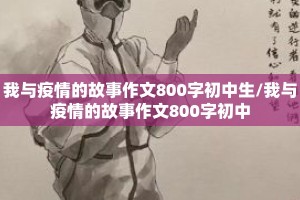 我与疫情的故事作文800字初中生/我与疫情的故事作文800字初中