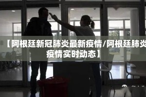 【阿根廷新冠肺炎最新疫情/阿根廷肺炎疫情实时动态】