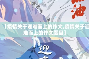 【疫情关于迎难而上的作文,疫情关于迎难而上的作文题目】