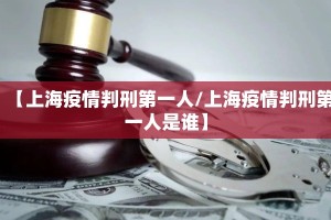 【上海疫情判刑第一人/上海疫情判刑第一人是谁】