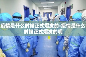 疫情是什么时候正式爆发的:疫情是什么时候正式爆发的呢