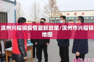 滨州兴福镇疫情最新政策/滨州市兴福镇地图