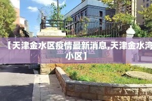【天津金水区疫情最新消息,天津金水湾小区】