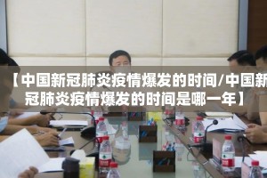 【中国新冠肺炎疫情爆发的时间/中国新冠肺炎疫情爆发的时间是哪一年】