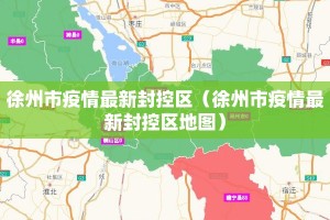 徐州市疫情最新封控区（徐州市疫情最新封控区地图）