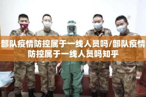 部队疫情防控属于一线人员吗/部队疫情防控属于一线人员吗知乎