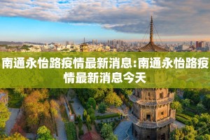 南通永怡路疫情最新消息:南通永怡路疫情最新消息今天